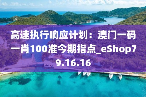 高速執(zhí)行響應(yīng)計(jì)劃：澳門一碼一肖100準(zhǔn)今期指點(diǎn)_eShop79.16.16