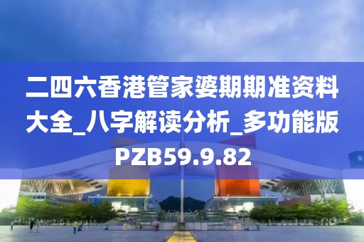 二四六香港管家婆期期準(zhǔn)資料大全_八字解讀分析_多功能版PZB59.9.82