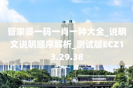 管家婆一碼一肖一種大全_說(shuō)明文說(shuō)明順序解析_測(cè)試版ECZ13.29.38