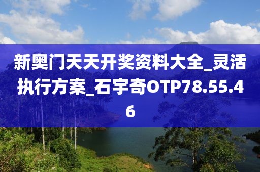 新奧門天天開(kāi)獎(jiǎng)資料大全_靈活執(zhí)行方案_石宇奇OTP78.55.46