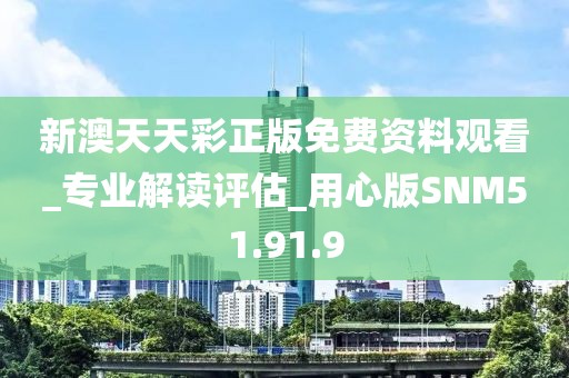 新澳天天彩正版免費(fèi)資料觀看_專業(yè)解讀評(píng)估_用心版SNM51.91.9