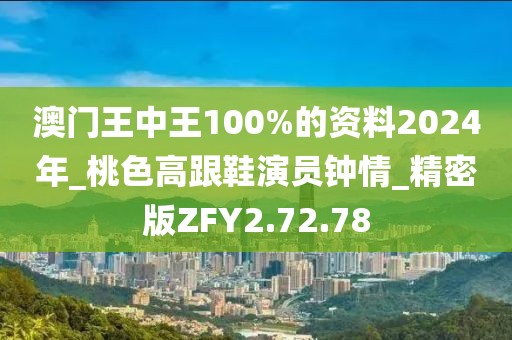 澳門王中王100%的資料2024年_桃色高跟鞋演員鐘情_精密版ZFY2.72.78