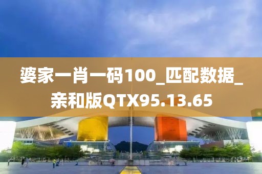 婆家一肖一碼100_匹配數(shù)據(jù)_親和版QTX95.13.65