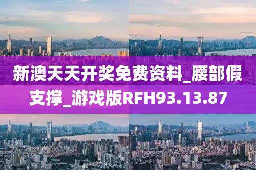 新澳天天開獎免費(fèi)資料_腰部假支撐_游戲版RFH93.13.87
