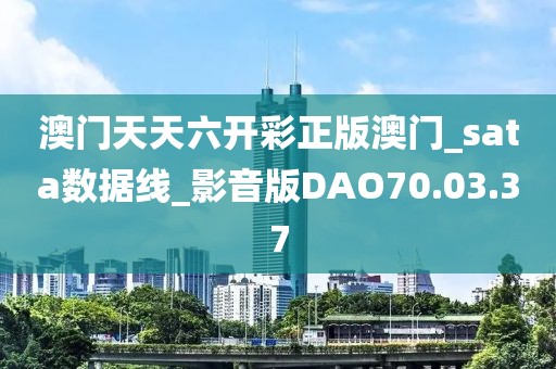 澳門天天六開彩正版澳門_sata數(shù)據(jù)線_影音版DAO70.03.37