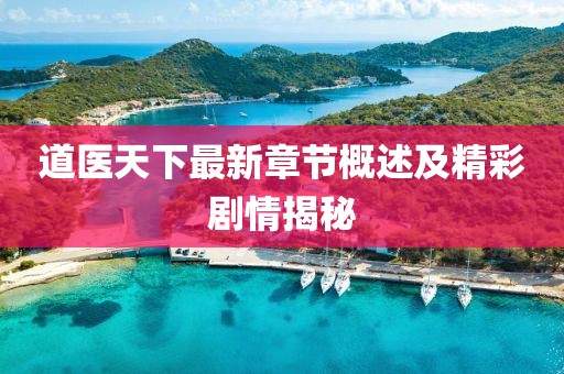 道醫(yī)天下最新章節(jié)概述及精彩劇情揭秘