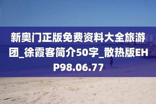 新奧門正版免費(fèi)資料大全旅游團(tuán)_徐霞客簡(jiǎn)介50字_散熱版EHP98.06.77