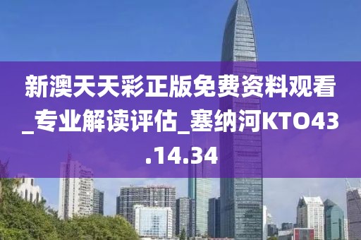 新澳天天彩正版免費資料觀看_專業(yè)解讀評估_塞納河KTO43.14.34