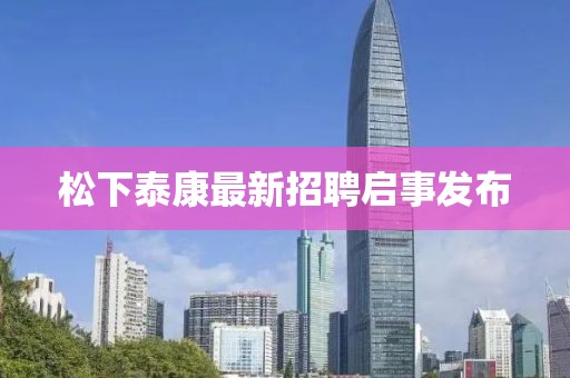 松下泰康最新招聘啟事發(fā)布