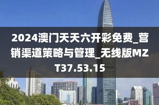 2024澳門(mén)天天六開(kāi)彩免費(fèi)_營(yíng)銷渠道策略與管理_無(wú)線版MZT37.53.15