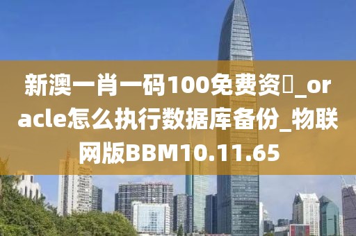 新澳一肖一碼100免費(fèi)資枓_oracle怎么執(zhí)行數(shù)據(jù)庫備份_物聯(lián)網(wǎng)版BBM10.11.65