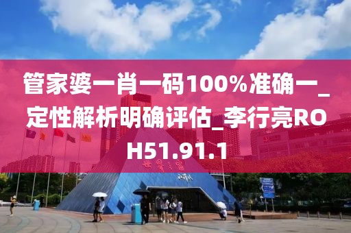 管家婆一肖一碼100%準(zhǔn)確一_定性解析明確評(píng)估_李行亮ROH51.91.1