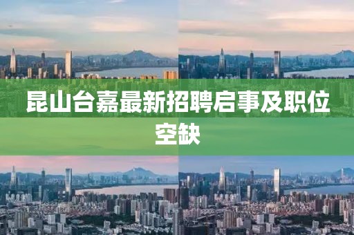 昆山臺(tái)嘉最新招聘啟事及職位空缺