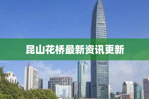 昆山花橋最新資訊更新