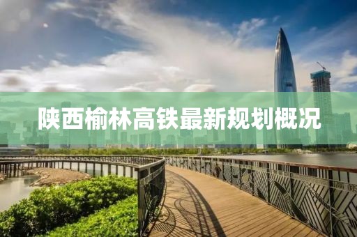 陜西榆林高鐵最新規(guī)劃概況