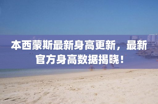 本西蒙斯最新身高更新，最新官方身高數(shù)據(jù)揭曉！