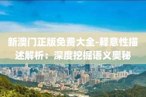 新澳門正版免費(fèi)大全-釋意性描述解析：深度挖掘語(yǔ)義奧秘