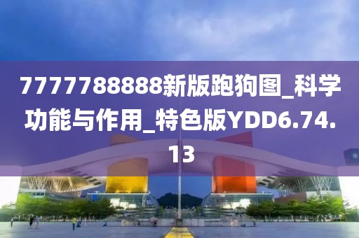 7777788888新版跑狗圖_科學(xué)功能與作用_特色版YDD6.74.13