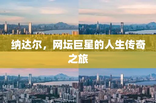納達爾，網(wǎng)壇巨星的人生傳奇之旅
