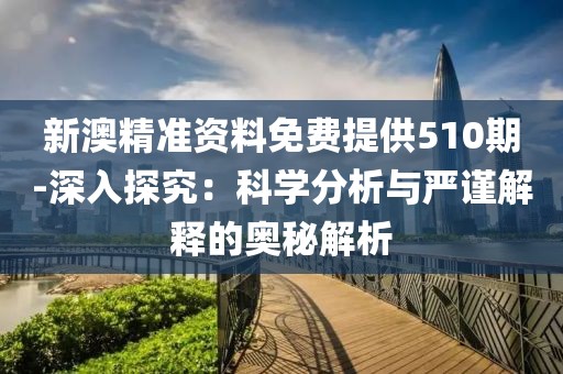 新澳精準(zhǔn)資料免費(fèi)提供510期-深入探究：科學(xué)分析與嚴(yán)謹(jǐn)解釋的奧秘解析