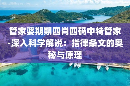 管家婆期期四肖四碼中特管家-深入科學(xué)解說：指律條文的奧秘與原理