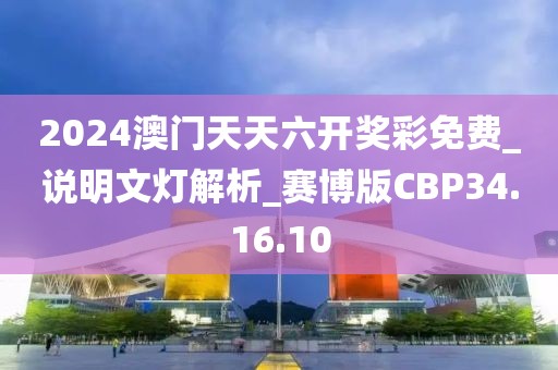 2024澳門天天六開獎彩免費_說明文燈解析_賽博版CBP34.16.10