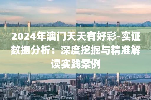 2024年澳門天天有好彩-實證數(shù)據(jù)分析：深度挖掘與精準解讀實踐案例