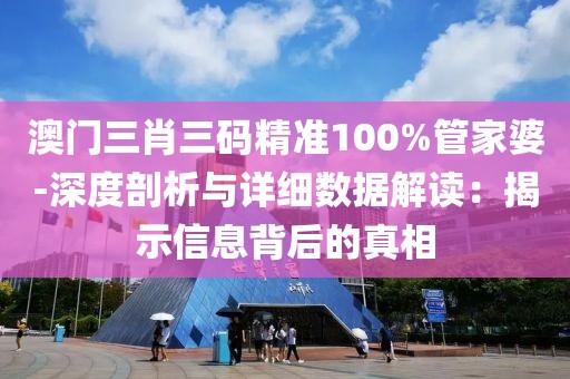 澳門三肖三碼精準(zhǔn)100%管家婆-深度剖析與詳細(xì)數(shù)據(jù)解讀：揭示信息背后的真相