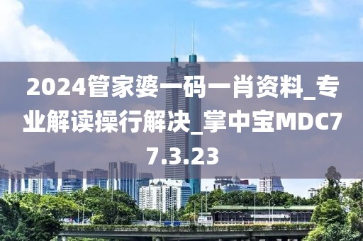 2024管家婆一碼一肖資料_專業(yè)解讀操行解決_掌中寶MDC77.3.23