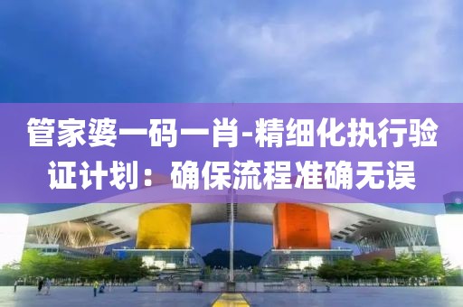管家婆一碼一肖-精細化執(zhí)行驗證計劃：確保流程準確無誤