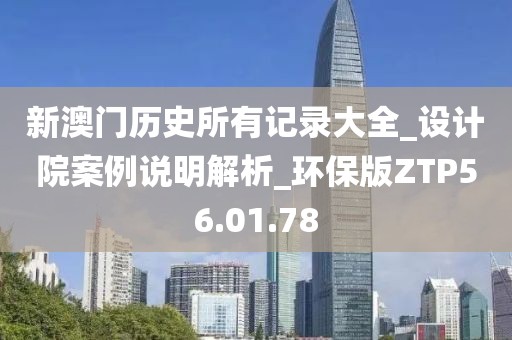 新澳門歷史所有記錄大全_設(shè)計(jì)院案例說明解析_環(huán)保版ZTP56.01.78