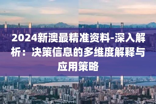 2024新澳最精準資料-深入解析：決策信息的多維度解釋與應用策略