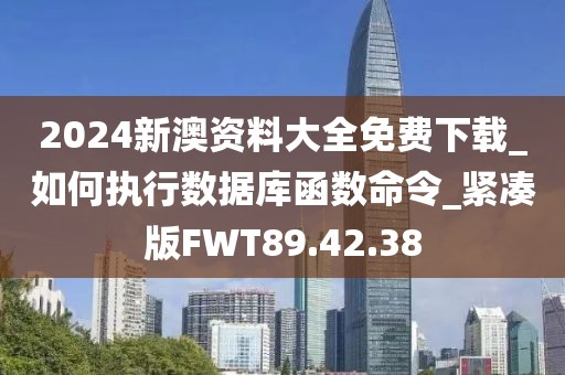 2024新澳資料大全免費下載_如何執(zhí)行數(shù)據(jù)庫函數(shù)命令_緊湊版FWT89.42.38