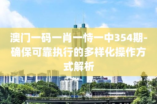 澳門一碼一肖一恃一中354期-確保可靠執(zhí)行的多樣化操作方式解析