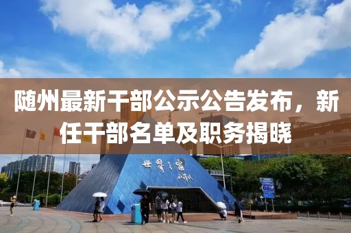隨州最新干部公示公告發(fā)布，新任干部名單及職務(wù)揭曉