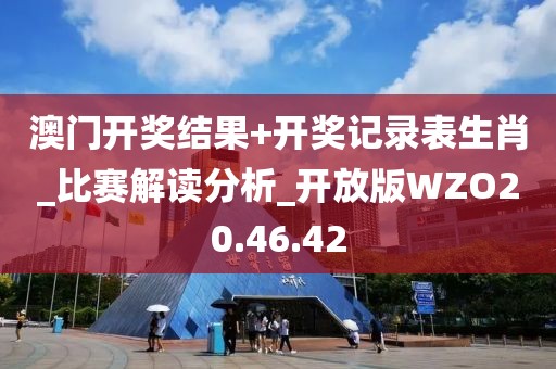 澳門開獎結(jié)果+開獎記錄表生肖_比賽解讀分析_開放版WZO20.46.42