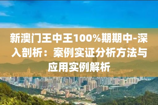新澳門(mén)王中王100%期期中-深入剖析：案例實(shí)證分析方法與應(yīng)用實(shí)例解析
