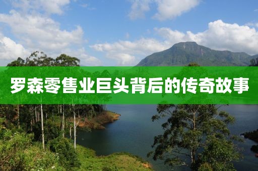 羅森零售業(yè)巨頭背后的傳奇故事
