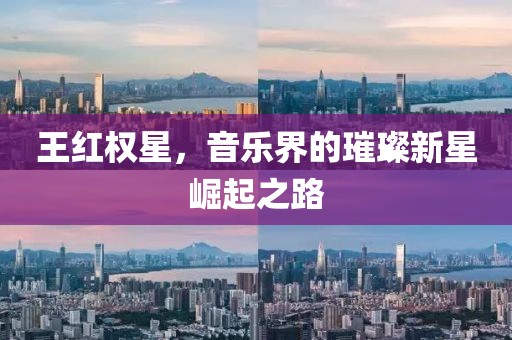 王紅權星，音樂界的璀璨新星崛起之路