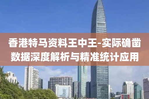香港特馬資料王中王-實(shí)際確鑿數(shù)據(jù)深度解析與精準(zhǔn)統(tǒng)計(jì)應(yīng)用