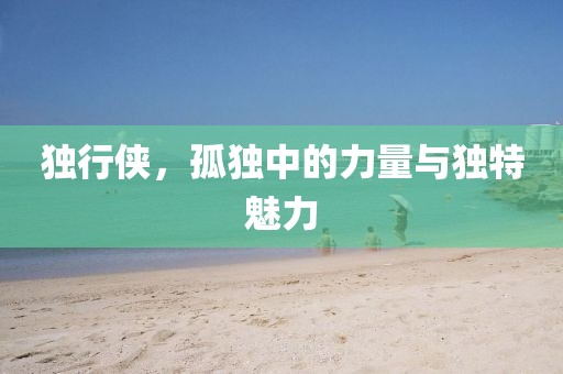 獨(dú)行俠，孤獨(dú)中的力量與獨(dú)特魅力