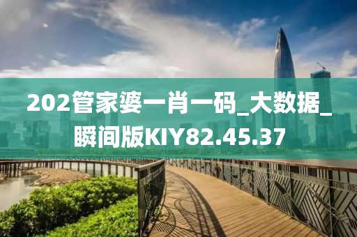 202管家婆一肖一碼_大數(shù)據(jù)_瞬間版KIY82.45.37