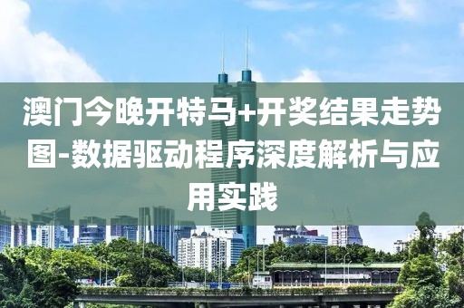 澳門今晚開特馬+開獎(jiǎng)結(jié)果走勢圖-數(shù)據(jù)驅(qū)動(dòng)程序深度解析與應(yīng)用實(shí)踐