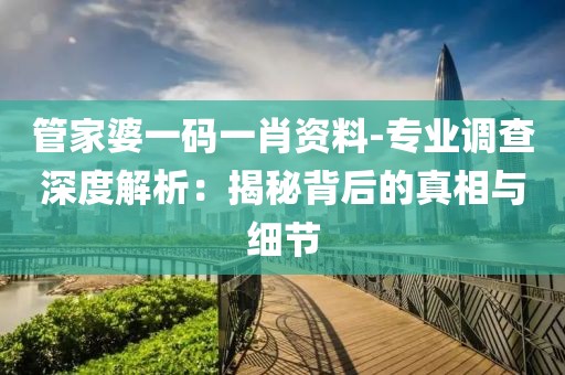 管家婆一碼一肖資料-專業(yè)調(diào)查深度解析：揭秘背后的真相與細節(jié)