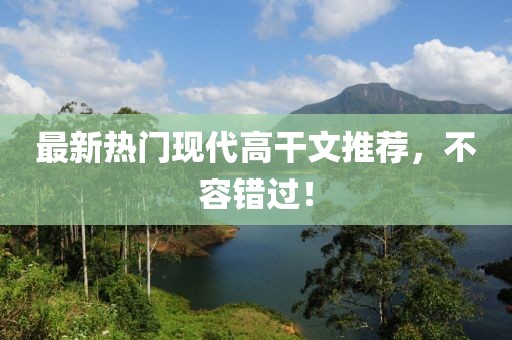 最新熱門(mén)現(xiàn)代高干文推薦，不容錯(cuò)過(guò)！