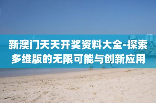 新澳門天天開獎(jiǎng)資料大全-探索多維版的無(wú)限可能與創(chuàng)新應(yīng)用