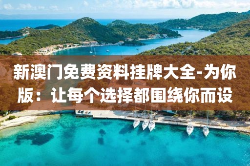 新澳門免費(fèi)資料掛牌大全-為你版：讓每個(gè)選擇都圍繞你而設(shè)