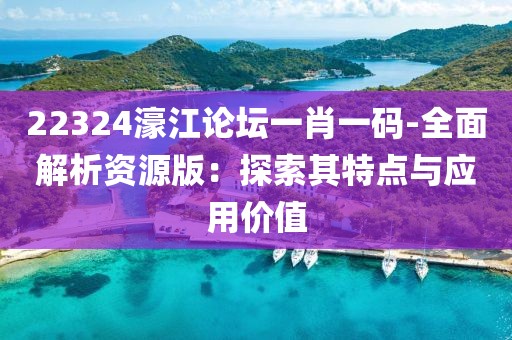 22324濠江論壇一肖一碼-全面解析資源版：探索其特點與應用價值