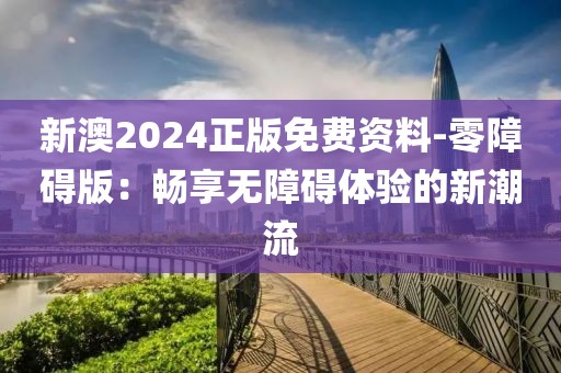 新澳2024正版免費(fèi)資料-零障礙版：暢享無障礙體驗的新潮流