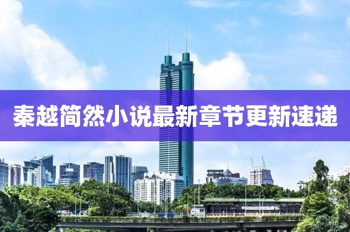 秦越簡(jiǎn)然小說(shuō)最新章節(jié)更新速遞